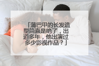 蒲巴甲的长发造型简直是绝了,出道多年,他出演过多少影视作品?