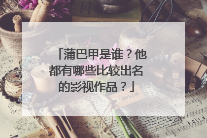 蒲巴甲是谁?他都有哪些比较出名的影视作品?