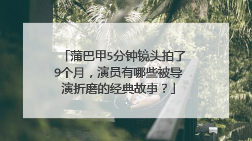 蒲巴甲5分钟镜头拍了9个月，演员有哪些被导演折磨的经典故事？