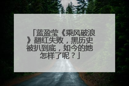 蓝盈莹《乘风破浪》翻红失败,黑历史被扒到底,如今的她怎样了呢?