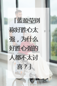 蓝盈莹别称好胜心太强，为什么好胜心强的人都不太讨喜？