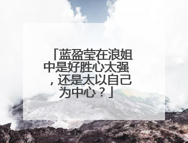 蓝盈莹在浪姐中是好胜心太强，还是太以自己为中心？