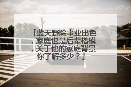 蓝天野除事业出色，家庭也是后辈楷模，关于他的家庭背景你了解多少？