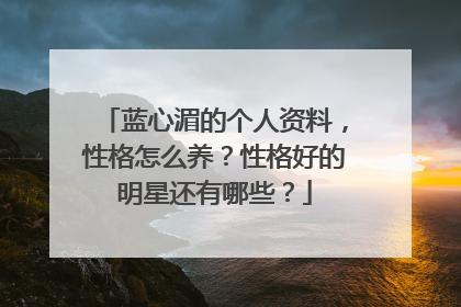 蓝心湄的个人资料，性格怎么养？性格好的明星还有哪些？