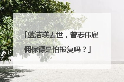 蓝洁瑛去世,曾志伟雇佣保镖是怕报复吗?
