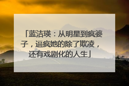 蓝洁瑛：从明星到疯婆子，逼疯她的除了欺凌，还有戏剧化的人生
