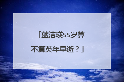 蓝洁瑛55岁算不算英年早逝?