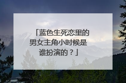 蓝色生死恋里的男女主角小时候是谁扮演的?