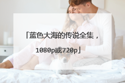 蓝色大海的传说全集，1080p或720p