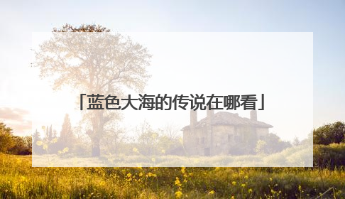 蓝色大海的传说在哪看