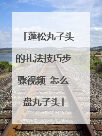 蓬松丸子头的扎法技巧步骤视频 怎么盘丸子头