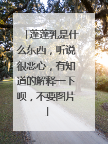 蓬蓬乳是什么东西，听说很恶心，有知道的解释一下呗，不要图片