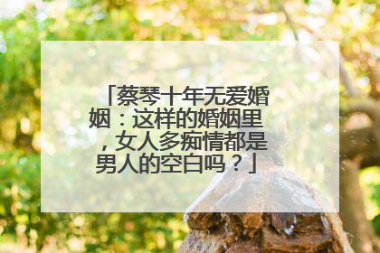 蔡琴十年无爱婚姻:这样的婚姻里,女人多痴情都是男人的空白吗?