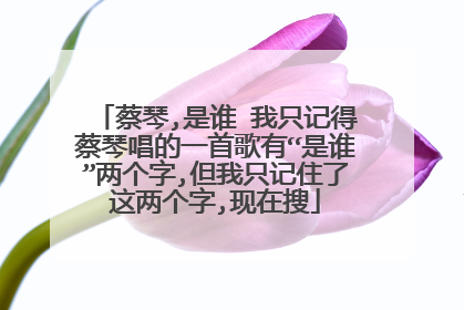 蔡琴,是谁 我只记得蔡琴唱的一首歌有“是谁”两个字,但我只记住了这两个字,现在搜
