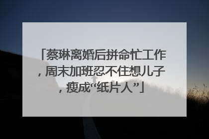 蔡琳离婚后拼命忙工作，周末加班忍不住想儿子，瘦成“纸片人”