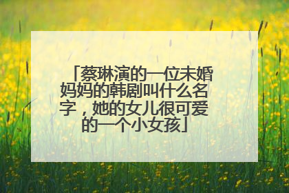 蔡琳演的一位未婚妈妈的韩剧叫什么名字,她的女儿很可爱的一个小女孩