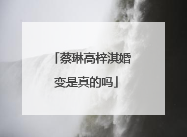 蔡琳高梓淇婚变是真的吗