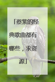 蔡紫的经典歌曲都有哪些，求资源