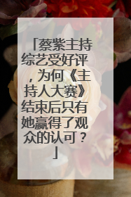 蔡紫主持综艺受好评，为何《主持人大赛》结束后只有她赢得了观众的认可？