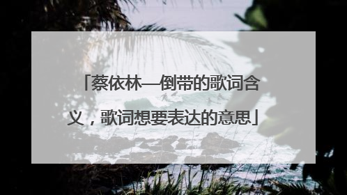 蔡依林——倒带的歌词含义,歌词想要表达的意思