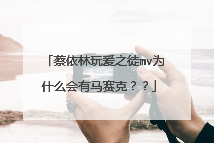 蔡依林玩爱之徒mv为什么会有马赛克??