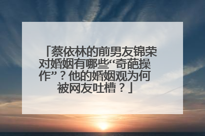 蔡依林的前男友锦荣对婚姻有哪些“奇葩操作”？他的婚姻观为何被网友吐槽？