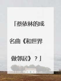 蔡依林的成名曲《和世界做邻居》?