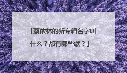 蔡依林的新专辑名字叫什么？都有哪些歌？