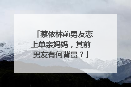 蔡依林前男友恋上单亲妈妈,其前男友有何背景?
