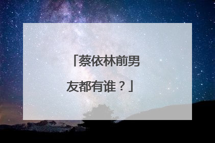 蔡依林前男友都有谁?