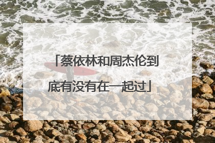 蔡依林和周杰伦到底有没有在一起过