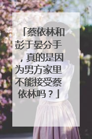 蔡依林和彭于晏分手，真的是因为男方家里不能接受蔡依林吗？