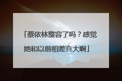 蔡依林整容了吗？感觉她和以前相差真大啊