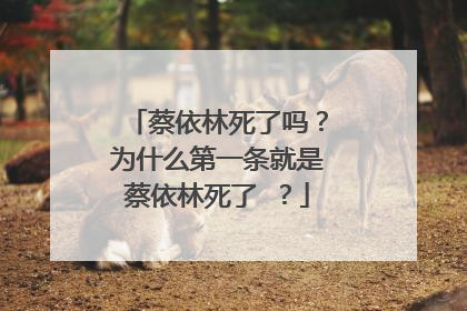 蔡依林死了吗？为什么第一条就是蔡依林死了 ？