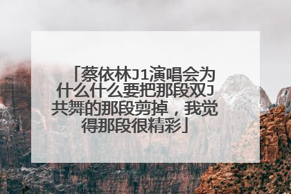 蔡依林J1演唱会为什么什么要把那段双J共舞的那段剪掉，我觉得那段很精彩