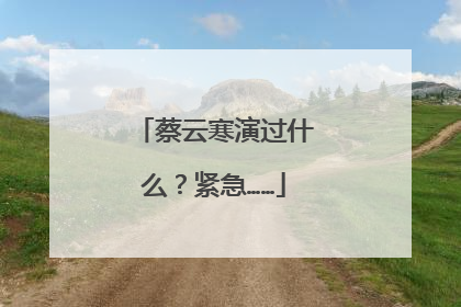 蔡云寒演过什么?紧急……