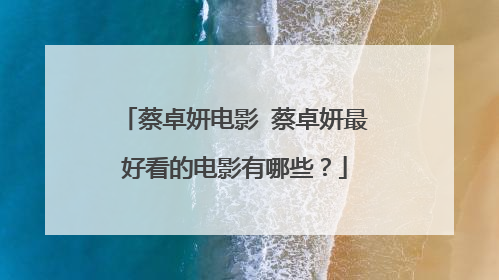 蔡卓妍电影 蔡卓妍最好看的电影有哪些？