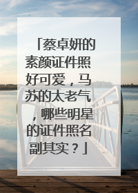 蔡卓妍的素颜证件照好可爱，马苏的太老气，哪些明星的证件照名副其实？