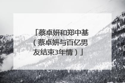 蔡卓妍和郑中基(蔡卓妍与百亿男友结束3年情)