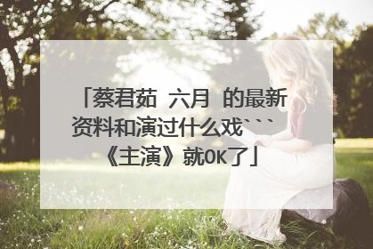 蔡君茹 六月 的最新资料和演过什么戏```《主演》就OK了