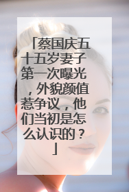 蔡国庆五十五岁妻子第一次曝光,外貌颜值惹争议,他们当初是怎么认识的?