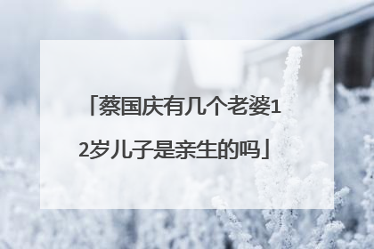 蔡国庆有几个老婆12岁儿子是亲生的吗