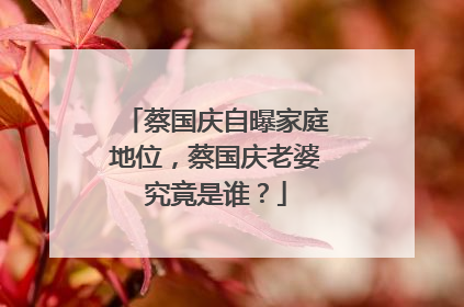 蔡国庆自曝家庭地位,蔡国庆老婆究竟是谁?