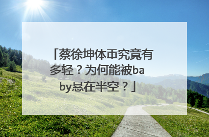 蔡徐坤体重究竟有多轻?为何能被baby悬在半空?