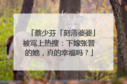 蔡少芬「刻薄婆婆」被骂上热搜：下嫁张晋的她，真的幸福吗？