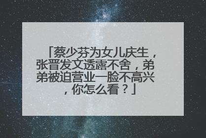 蔡少芬为女儿庆生,张晋发文透露不舍,弟弟被迫营业一脸不高兴,你怎么看?