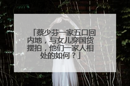 蔡少芬一家五口回内地,与女儿穿国货摆拍,他们一家人相处的如何?