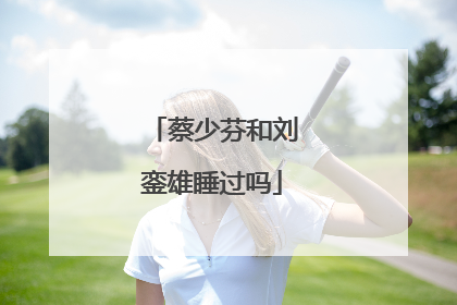 蔡少芬和刘銮雄睡过吗