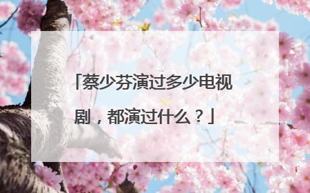 蔡少芬演过多少电视剧，都演过什么？