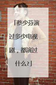 蔡少芬演过多少电视剧，都演过什么?